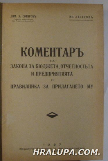 КОМЕНТАРЪ НА ЗАКОНА ЗА БЮДЖЕТА, ОТЧЕТНОСТЬТА И ПРЕДПРИЯТИЯТА И ПРАВИЛНИКА ЗА ПРИЛАГАНЕТО МУ, ДИМ. Х. СОТИРОВЪ, ИВ. ЛАЗАРОВЪ, София 1937 г.